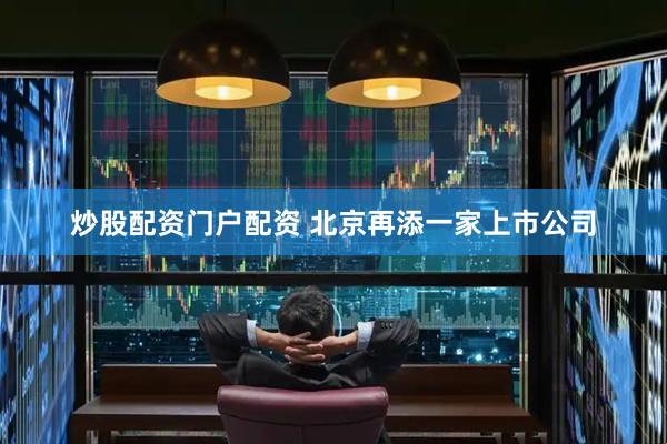 炒股配资门户配资 北京再添一家上市公司