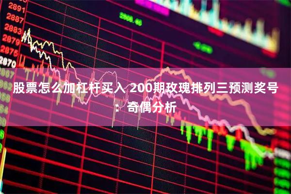 股票怎么加杠杆买入 200期玫瑰排列三预测奖号：奇偶分析