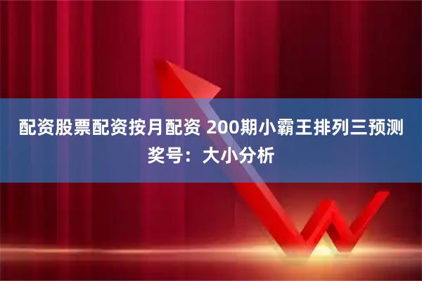 配资股票配资按月配资 200期小霸王排列三预测奖号：大小分析